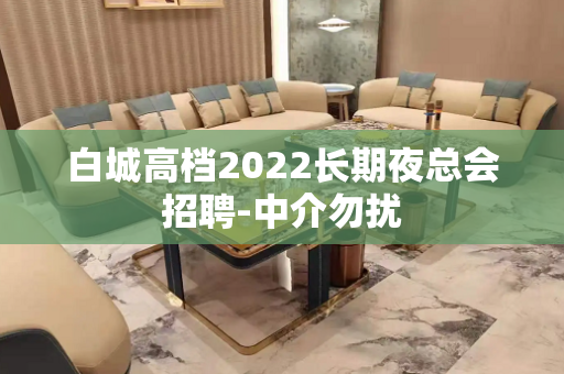 白城高档2022长期夜总会招聘-中介勿扰