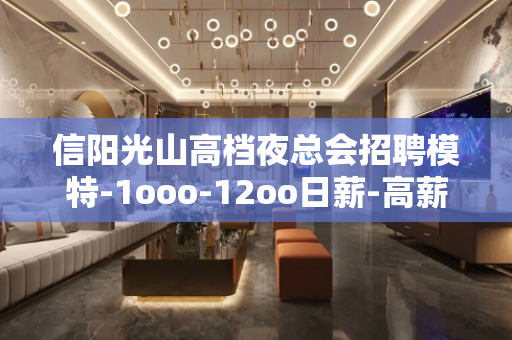 信阳光山高档夜总会招聘模特-1ooo-12oo日薪-高薪不是