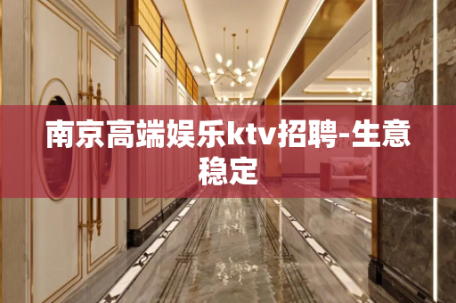 南京高端娱乐ktv招聘-生意稳定