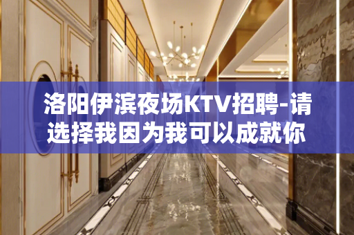洛阳伊滨夜场KTV招聘-请选择我因为我可以成就你