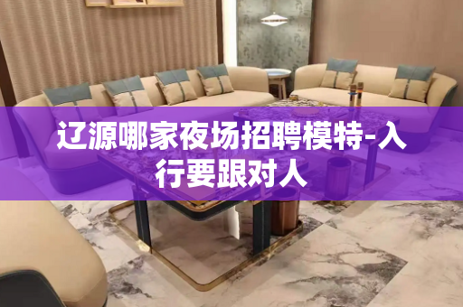 辽源哪家夜场招聘模特-入行要跟对人