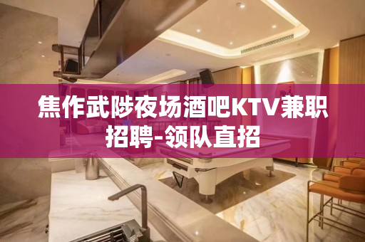 焦作武陟夜场酒吧KTV兼职招聘-领队直招