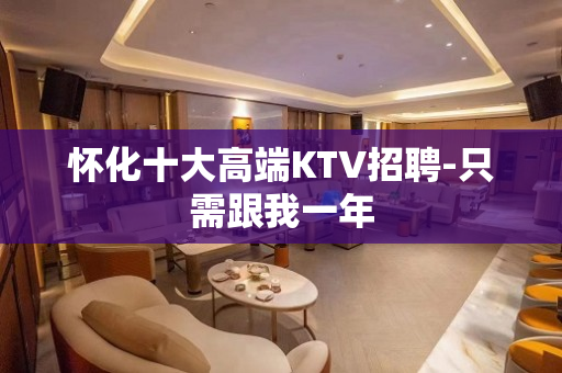 怀化十大高端KTV招聘-只需跟我一年