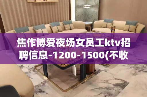 焦作博爱夜场女员工ktv招聘信息-1200-1500(不收取
