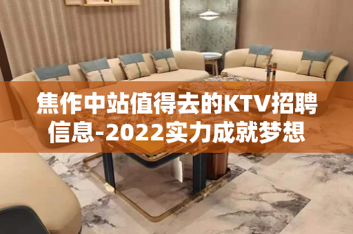 焦作中站值得去的KTV招聘信息-2022实力成就梦想
