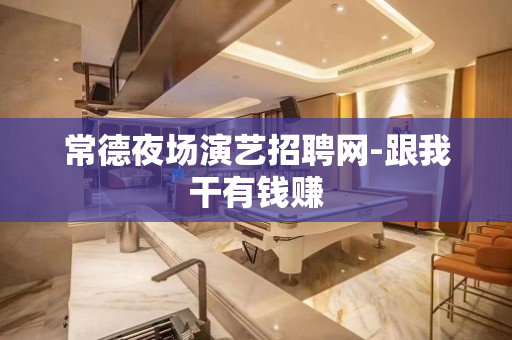 常德夜场演艺招聘网-跟我干有钱赚