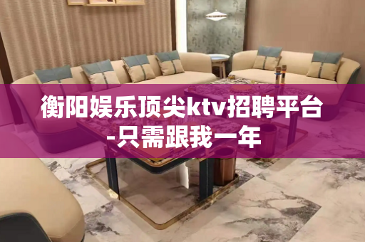 衡阳娱乐顶尖ktv招聘平台-只需跟我一年