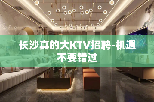 长沙真的大KTV招聘-机遇不要错过