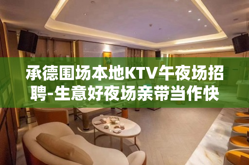 承德围场本地KTV午夜场招聘-生意好夜场亲带当作快乐