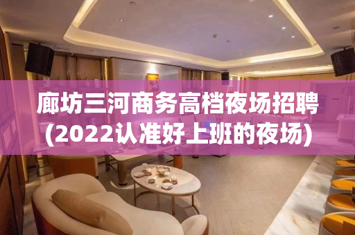 廊坊三河商务高档夜场招聘(2022认准好上班的夜场)
