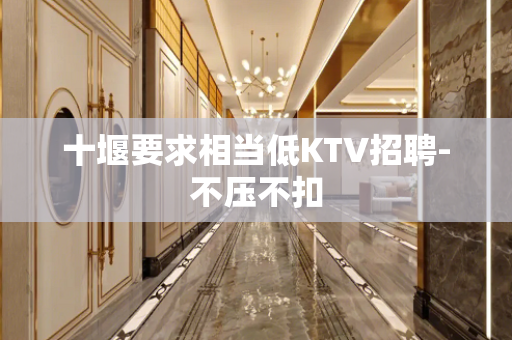 十堰要求相当低KTV招聘-不压不扣