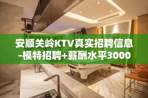 安顺关岭KTV真实招聘信息-模特招聘+薪酬水平3000日结