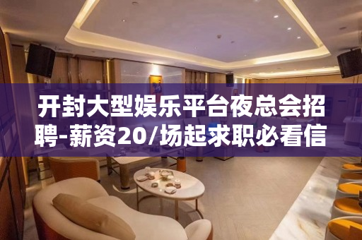 开封大型娱乐平台夜总会招聘-薪资20/场起求职必看信息