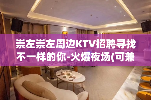 崇左崇左周边KTV招聘寻找不一样的你-火爆夜场(可兼职)长期