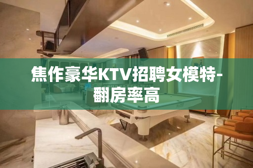 焦作豪华KTV招聘女模特-翻房率高