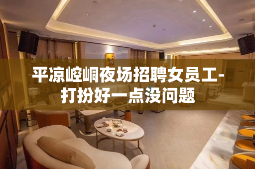 平凉崆峒夜场招聘女员工-打扮好一点没问题