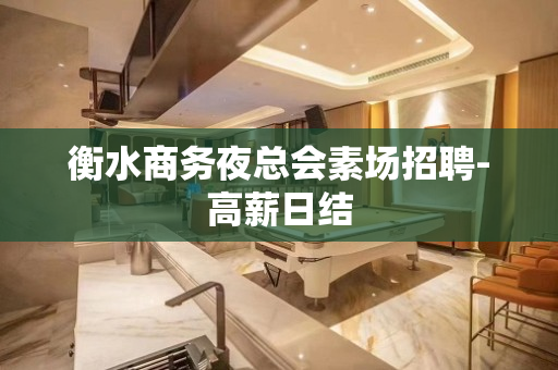 衡水商务夜总会素场招聘-高薪日结