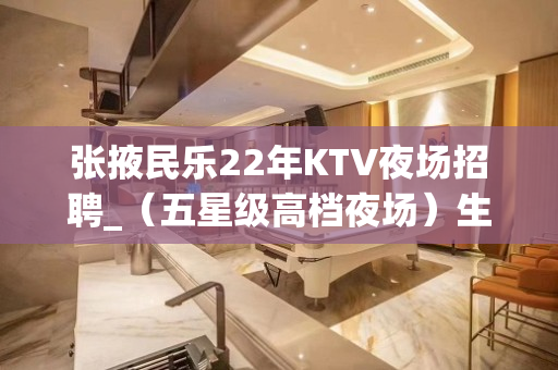张掖民乐22年KTV夜场招聘_（五星级高档夜场）生意火爆直招
