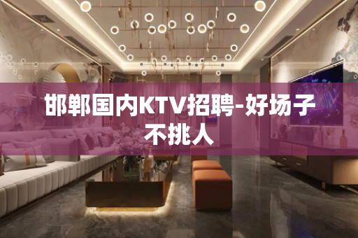 邯郸国内KTV招聘-好场子不挑人