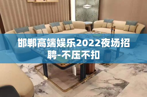 邯郸高端娱乐2022夜场招聘-不压不扣