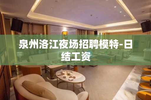 泉州洛江夜场招聘模特-日结工资