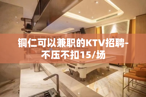 铜仁可以兼职的KTV招聘-不压不扣15/场