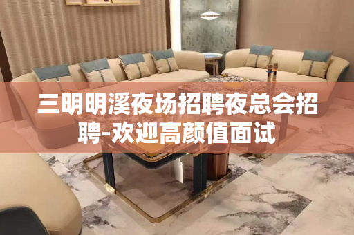 三明明溪夜场招聘夜总会招聘-欢迎高颜值面试