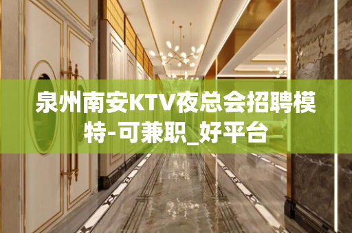 泉州南安KTV夜总会招聘模特-可兼职_好平台