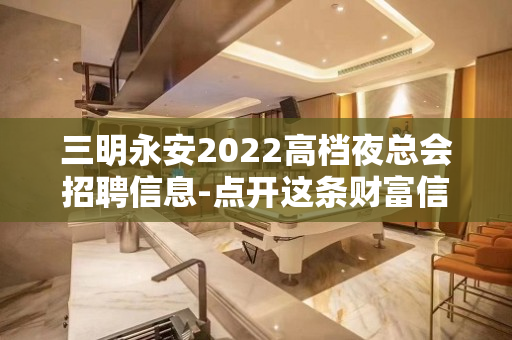 三明永安2022高档夜总会招聘信息-点开这条财富信息