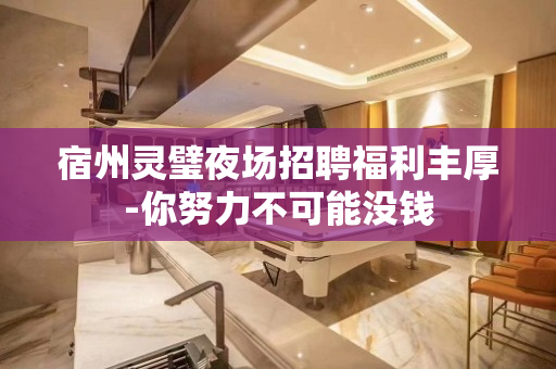 宿州灵璧夜场招聘福利丰厚-你努力不可能没钱