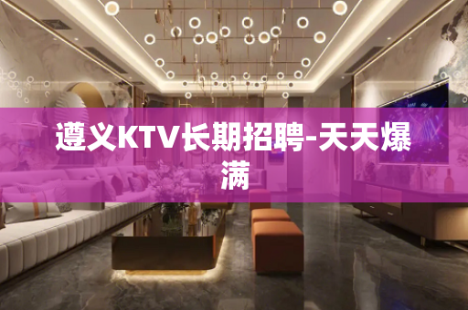遵义KTV长期招聘-天天爆满