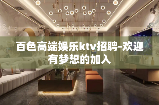 百色高端娱乐ktv招聘-欢迎有梦想的加入