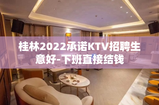 桂林2022承诺KTV招聘生意好-下班直接结钱