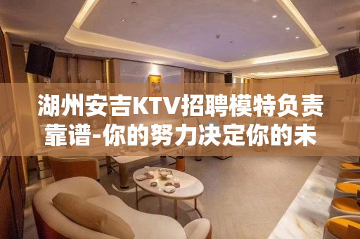湖州安吉KTV招聘模特负责靠谱-你的努力决定你的未来