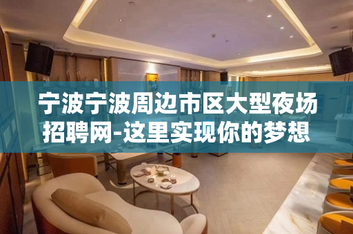宁波宁波周边市区大型夜场招聘网-这里实现你的梦想