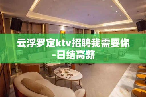 云浮罗定ktv招聘我需要你-日结高薪