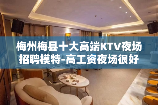 梅州梅县十大高端KTV夜场招聘模特-高工资夜场很好懂得布施