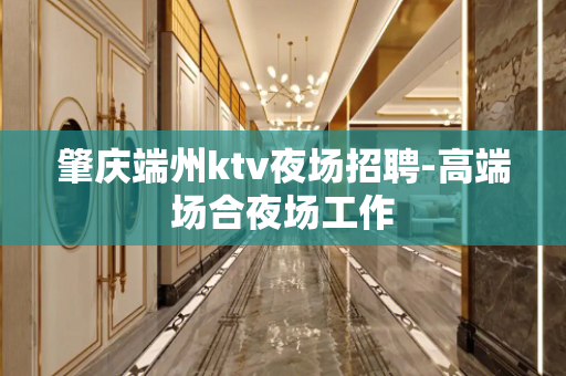 肇庆端州ktv夜场招聘-高端场合夜场工作