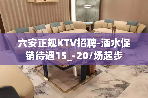六安正规KTV招聘-酒水促销待遇15_-20/场起步