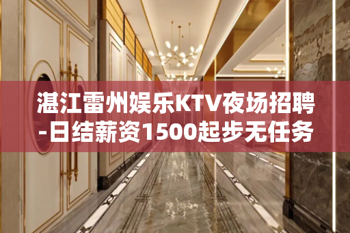 湛江雷州娱乐KTV夜场招聘-日结薪资1500起步无任务