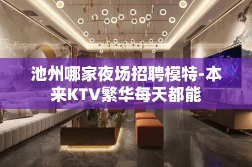 池州哪家夜场招聘模特-本来KTV繁华每天都能