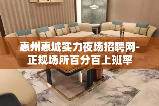 惠州惠城实力夜场招聘网-正规场所百分百上班率
