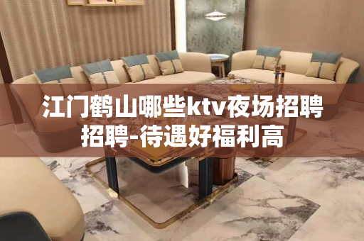 江门鹤山哪些ktv夜场招聘招聘-待遇好福利高