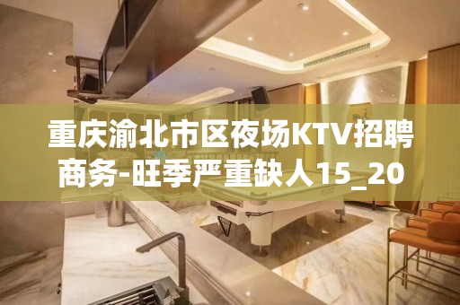 重庆渝北市区夜场KTV招聘商务-旺季严重缺人15_20/场起
