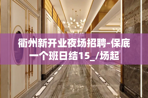 衢州新开业夜场招聘-保底一个班日结15_/场起