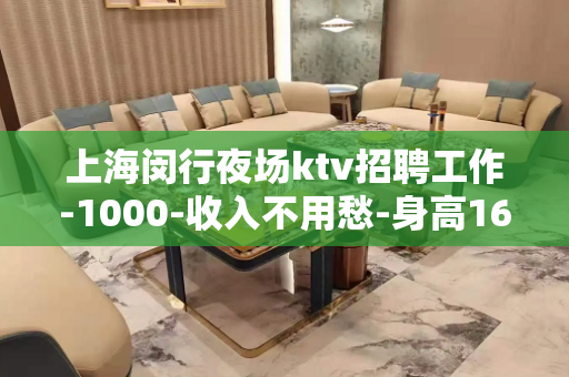 上海闵行夜场ktv招聘工作-1000-收入不用愁-身高160