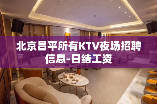 北京昌平所有KTV夜场招聘信息-日结工资