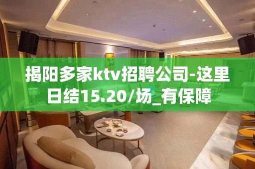揭阳多家ktv招聘公司-这里日结15.20/场_有保障