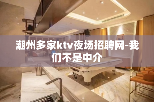 潮州多家ktv夜场招聘网-我们不是中介