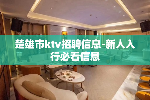 楚雄市ktv招聘信息-新人入行必看信息